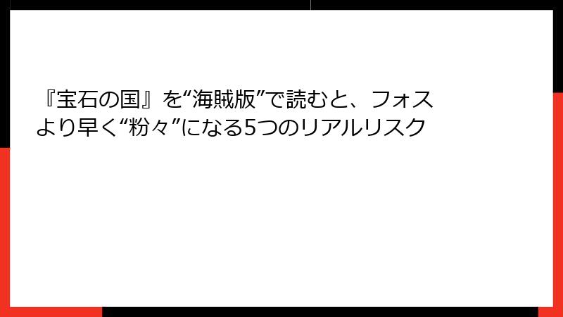『宝石の国』を“海賊版”で読むと、フォスより早く“粉々”になる5つのリアルリスク