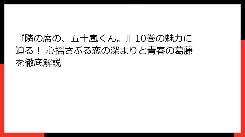 『隣の席の、五十嵐くん。』10巻の魅力に迫る! 心揺さぶる恋の深まりと青春の葛藤を徹底解説