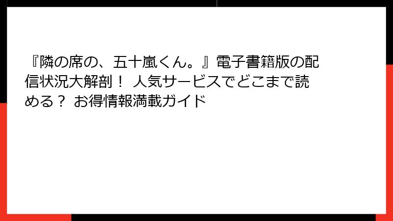 『隣の席の、五十嵐くん。』電子書籍版の配信状況大解剖! 人気サービスでどこまで読める? お得情報満載ガイド
