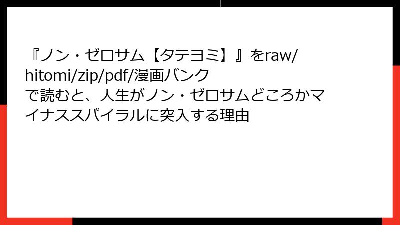 『ノン・ゼロサム【タテヨミ】』をraw/hitomi/zip/pdf/漫画バンクで読むと、人生がノン・ゼロサムどころかマイナススパイラルに突入する理由