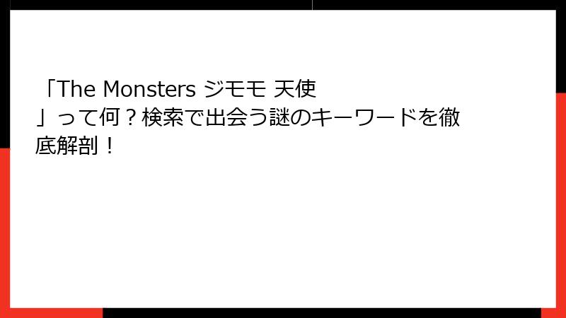 「The Monsters ジモモ 天使」って何?検索で出会う謎のキーワードを徹底解剖!