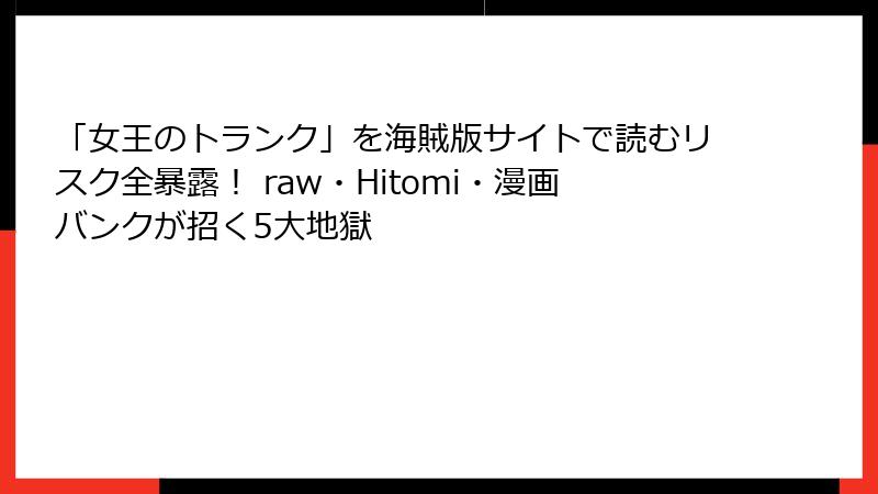 「女王のトランク」を海賊版サイトで読むリスク全暴露! raw・Hitomi・漫画バンクが招く5大地獄