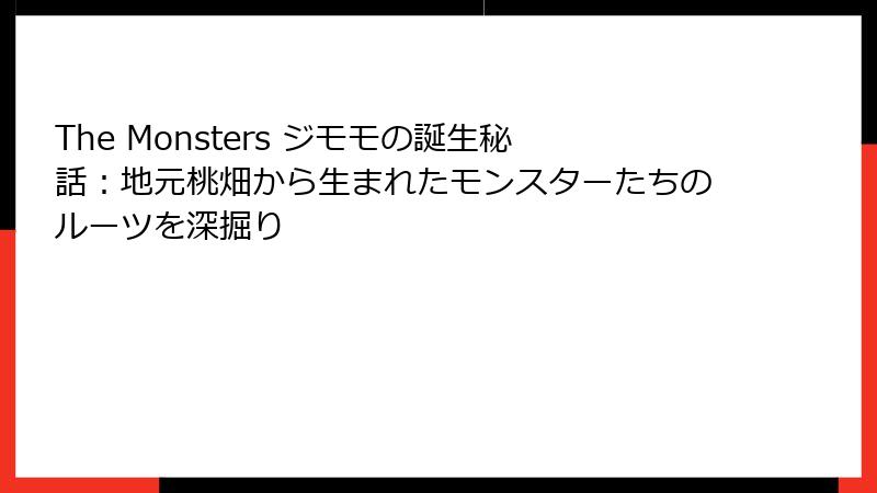 The Monsters ジモモの誕生秘話：地元桃畑から生まれたモンスターたちのルーツを深掘り
