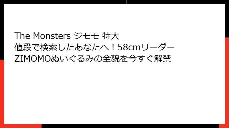 The Monsters ジモモ 特大 値段で検索したあなたへ！58cmリーダーZIMOMOぬいぐるみの全貌を今すぐ解禁