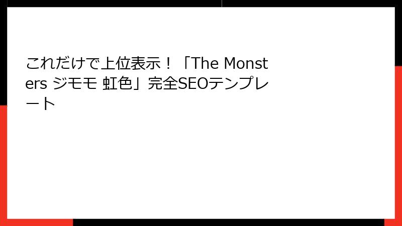 これだけで上位表示！「The Monsters ジモモ 虹色」完全SEOテンプレート