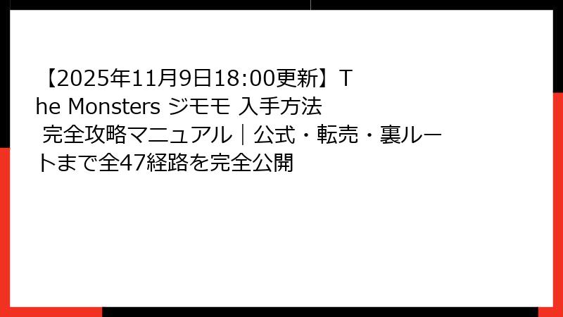 【2025年11月9日18:00更新】The Monsters ジモモ 入手方法 完全攻略マニュアル｜公式・転売・裏ルートまで全47経路を完全公開