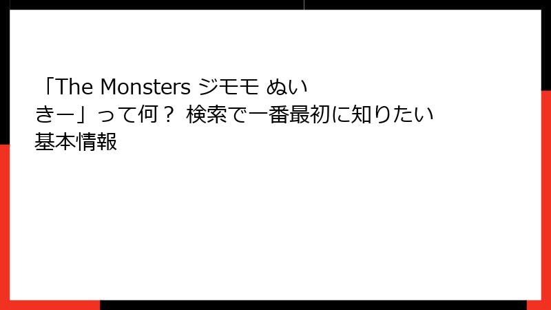 「The Monsters ジモモ ぬいきー」って何？ 検索で一番最初に知りたい基本情報