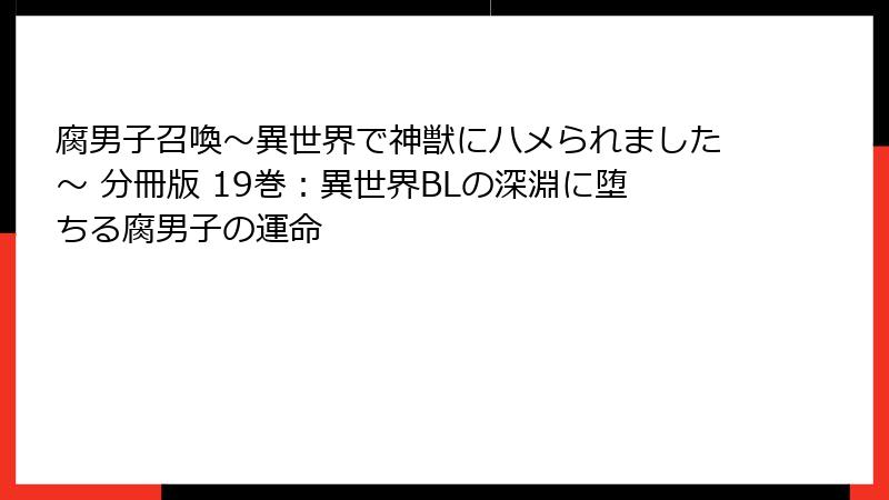 腐男子召喚～異世界で神獣にハメられました～ 分冊版 19巻：異世界BLの深淵に堕ちる腐男子の運命