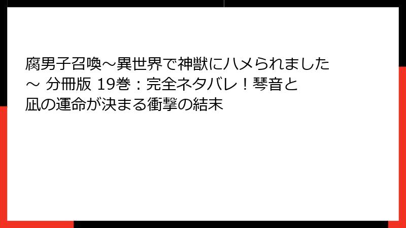 腐男子召喚～異世界で神獣にハメられました～ 分冊版 19巻：完全ネタバレ！琴音と凪の運命が決まる衝撃の結末