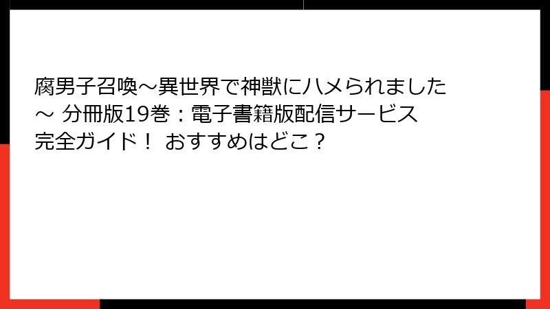 腐男子召喚～異世界で神獣にハメられました～ 分冊版19巻：電子書籍版配信サービス完全ガイド！ おすすめはどこ？