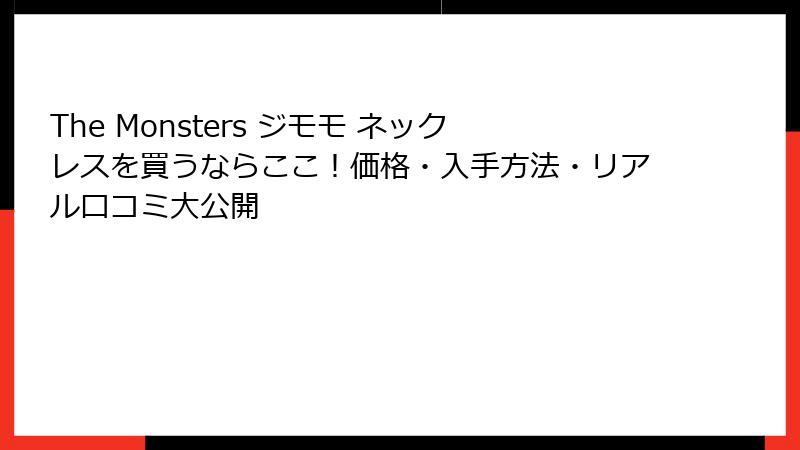 The Monsters ジモモ ネックレスを買うならここ！価格・入手方法・リアル口コミ大公開
