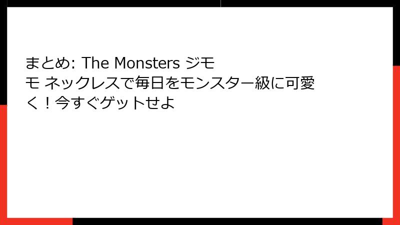 まとめ: The Monsters ジモモ ネックレスで毎日をモンスター級に可愛く！今すぐゲットせよ
