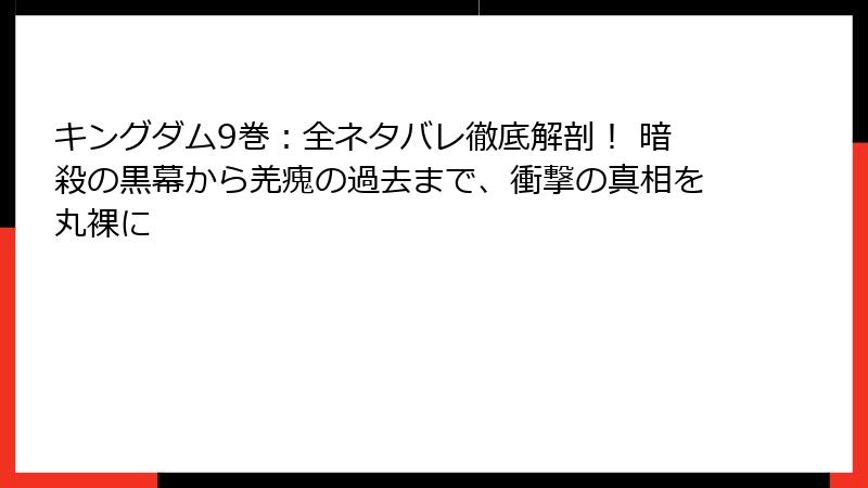 キングダム9巻:全ネタバレ徹底解剖! 暗殺の黒幕から羌瘣の過去まで、衝撃の真相を丸裸に