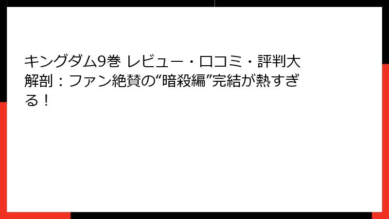 キングダム9巻 レビュー・口コミ・評判大解剖:ファン絶賛の“暗殺編”完結が熱すぎる!