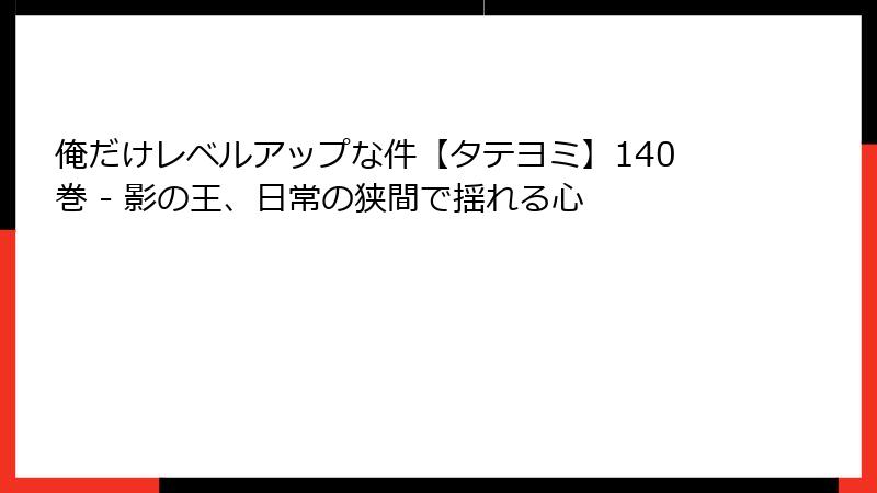 俺だけレベルアップな件【タテヨミ】140巻 - 影の王、日常の狭間で揺れる心