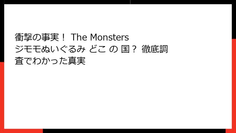 衝撃の事実! The Monsters ジモモぬいぐるみ どこ の 国? 徹底調査でわかった真実