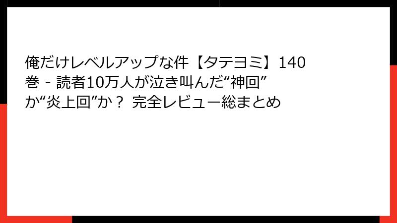 俺だけレベルアップな件【タテヨミ】140巻 - 読者10万人が泣き叫んだ“神回”か“炎上回”か？ 完全レビュー総まとめ
