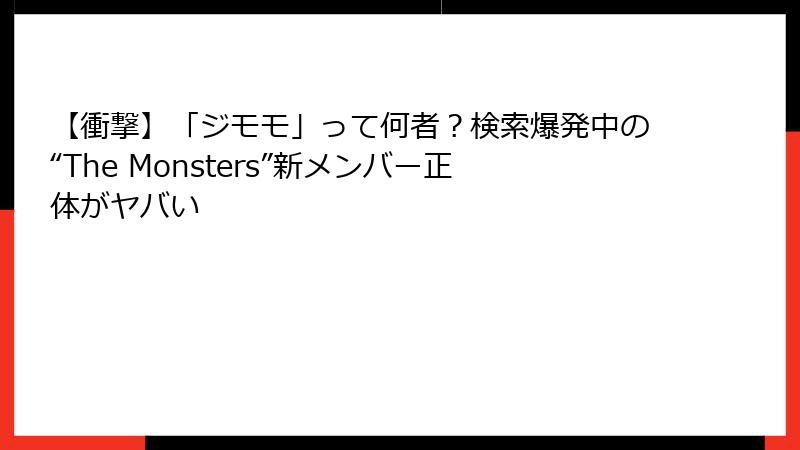 【衝撃】「ジモモ」って何者？検索爆発中の“The Monsters”新メンバー正体がヤバい