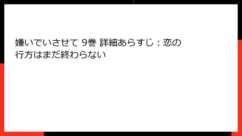 嫌いでいさせて 9巻 詳細あらすじ：恋の行方はまだ終わらない