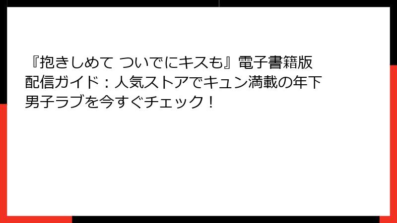 『抱きしめて ついでにキスも』電子書籍版配信ガイド：人気ストアでキュン満載の年下男子ラブを今すぐチェック！