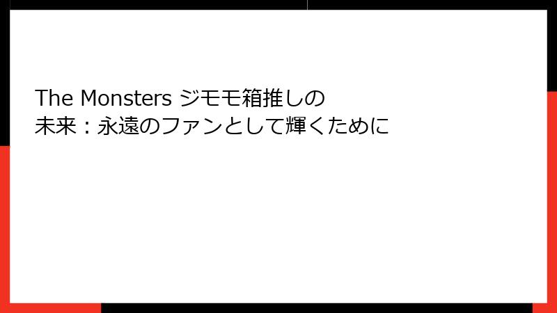 The Monsters ジモモ箱推しの未来：永遠のファンとして輝くために