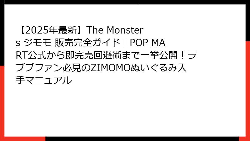 【2025年最新】The Monsters ジモモ 販売完全ガイド｜POP MART公式から即完売回避術まで一挙公開！ラブブファン必見のZIMOMOぬいぐるみ入手マニュアル
