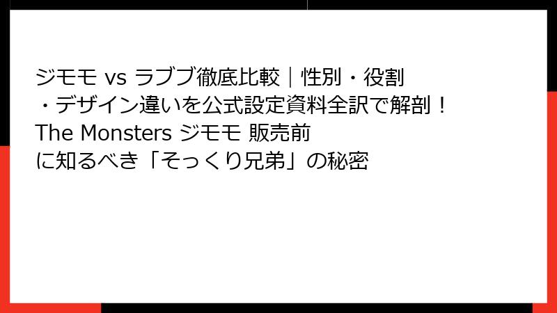 ジモモ vs ラブブ徹底比較｜性別・役割・デザイン違いを公式設定資料全訳で解剖！The Monsters ジモモ 販売前に知るべき「そっくり兄弟」の秘密