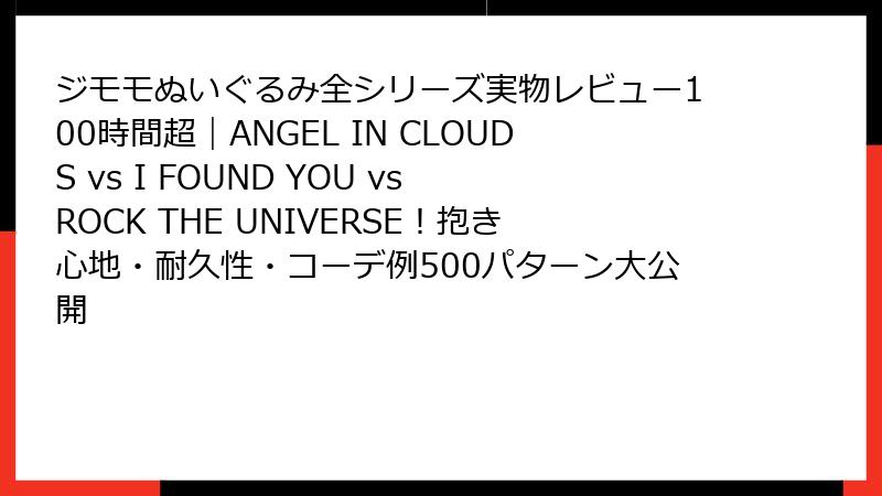 ジモモぬいぐるみ全シリーズ実物レビュー100時間超｜ANGEL IN CLOUDS vs I FOUND YOU vs ROCK THE UNIVERSE！抱き心地・耐久性・コーデ例500パターン大公開
