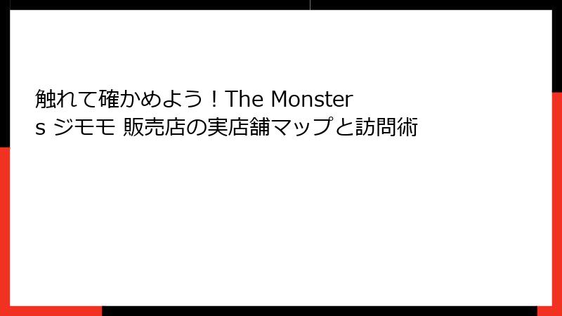 触れて確かめよう！The Monsters ジモモ 販売店の実店舗マップと訪問術