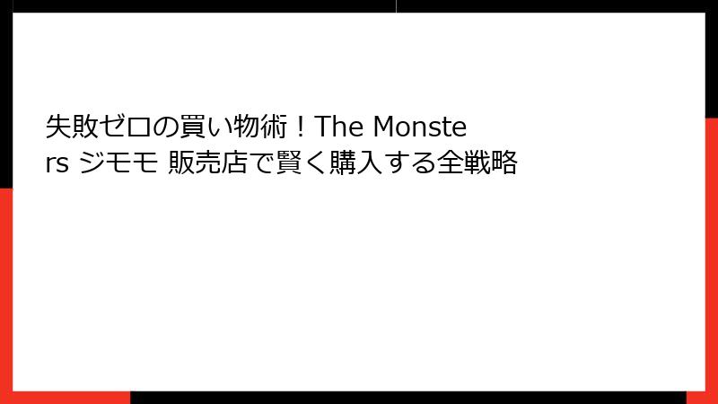 失敗ゼロの買い物術！The Monsters ジモモ 販売店で賢く購入する全戦略