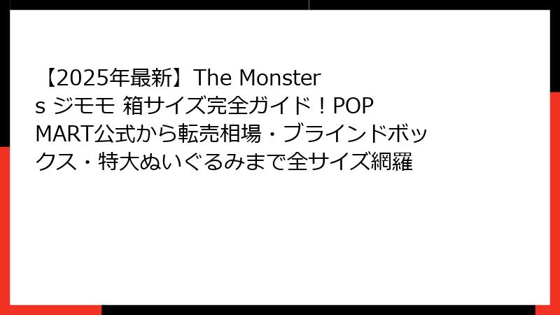 【2025年最新】The Monsters ジモモ 箱サイズ完全ガイド！POP MART公式から転売相場・ブラインドボックス・特大ぬいぐるみまで全サイズ網羅