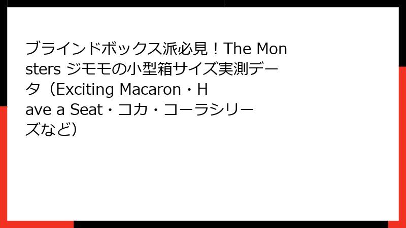 ブラインドボックス派必見！The Monsters ジモモの小型箱サイズ実測データ（Exciting Macaron・Have a Seat・コカ・コーラシリーズなど）