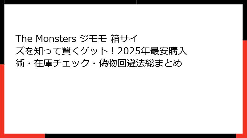 The Monsters ジモモ 箱サイズを知って賢くゲット！2025年最安購入術・在庫チェック・偽物回避法総まとめ