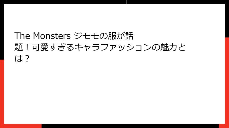 The Monsters ジモモの服が話題！可愛すぎるキャラファッションの魅力とは？