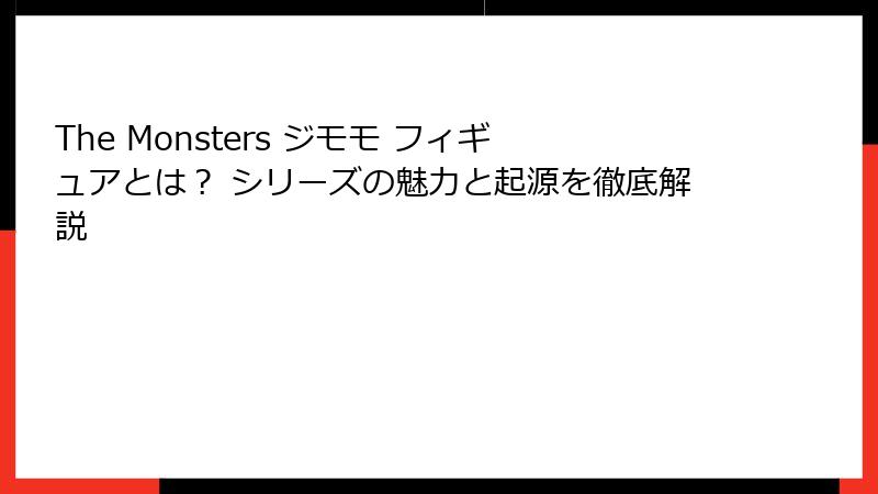 The Monsters ジモモ フィギュアとは？ シリーズの魅力と起源を徹底解説