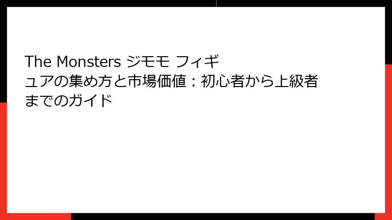 The Monsters ジモモ フィギュアの集め方と市場価値：初心者から上級者までのガイド