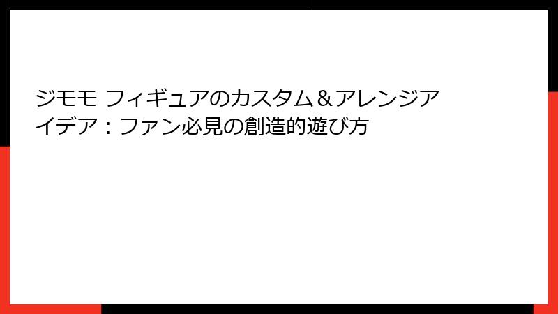 ジモモ フィギュアのカスタム＆アレンジアイデア：ファン必見の創造的遊び方