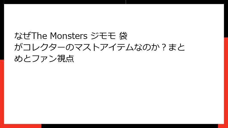 なぜThe Monsters ジモモ 袋がコレクターのマストアイテムなのか？まとめとファン視点