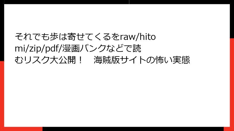 それでも歩は寄せてくるをraw/hitomi/zip/pdf/漫画バンクなどで読むリスク大公開! 海賊版サイトの怖い実態