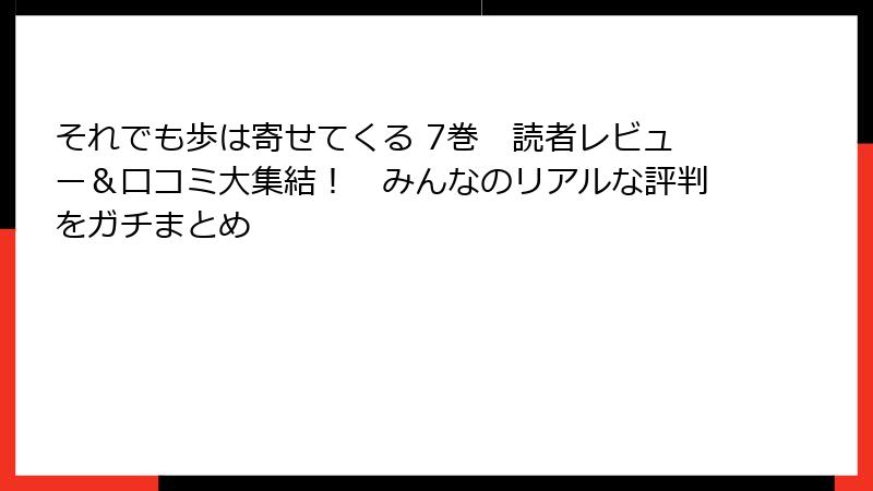 それでも歩は寄せてくる 7巻 読者レビュー&口コミ大集結! みんなのリアルな評判をガチまとめ