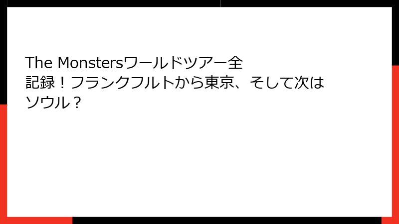The Monstersワールドツアー全記録！フランクフルトから東京、そして次はソウル？