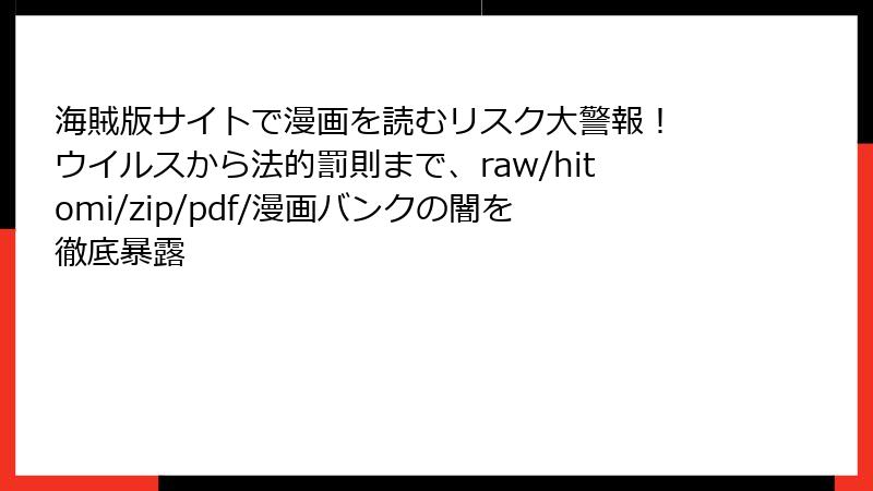 海賊版サイトで漫画を読むリスク大警報！ ウイルスから法的罰則まで、raw/hitomi/zip/pdf/漫画バンクの闇を徹底暴露