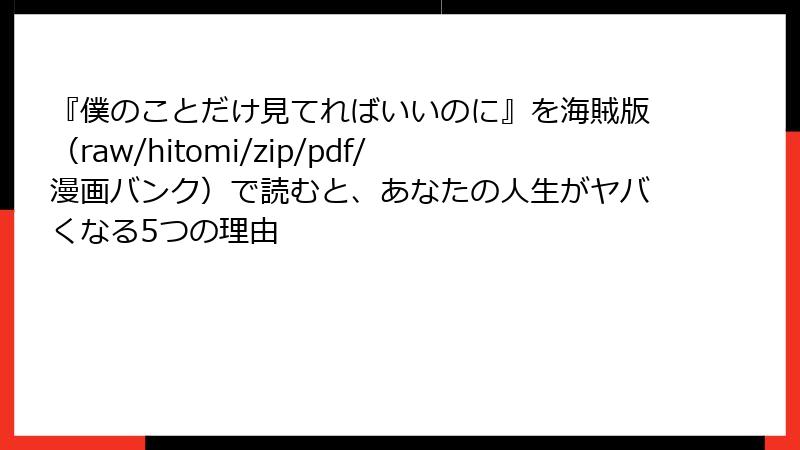 『僕のことだけ見てればいいのに』を海賊版（raw/hitomi/zip/pdf/漫画バンク）で読むと、あなたの人生がヤバくなる5つの理由