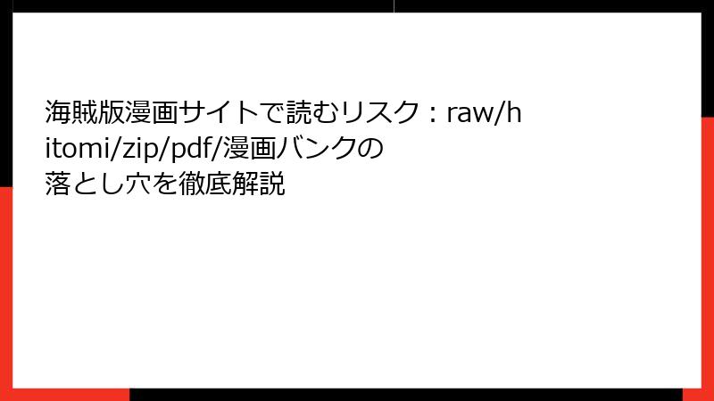 海賊版漫画サイトで読むリスク：raw/hitomi/zip/pdf/漫画バンクの落とし穴を徹底解説