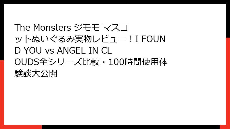 The Monsters ジモモ マスコットぬいぐるみ実物レビュー！I FOUND YOU vs ANGEL IN CLOUDS全シリーズ比較・100時間使用体験談大公開