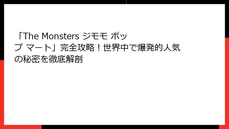「The Monsters ジモモ ポップ マート」完全攻略!世界中で爆発的人気の秘密を徹底解剖