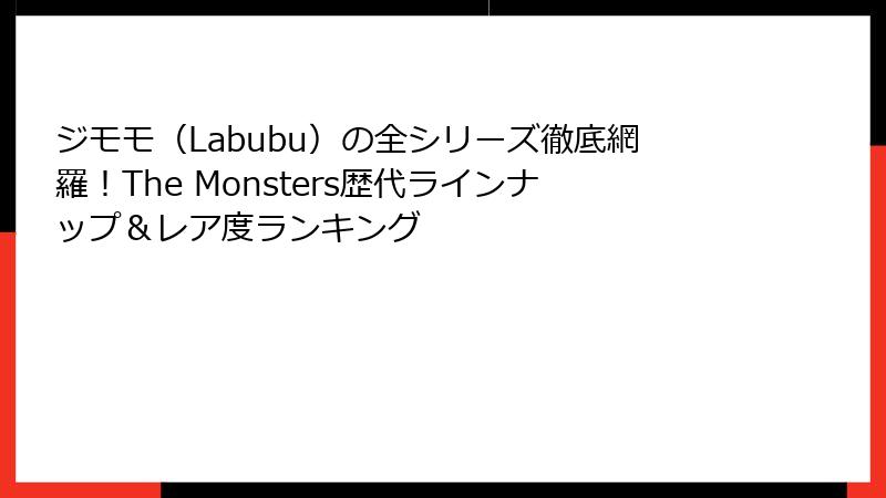 ジモモ(Labubu)の全シリーズ徹底網羅!The Monsters歴代ラインナップ&レア度ランキング