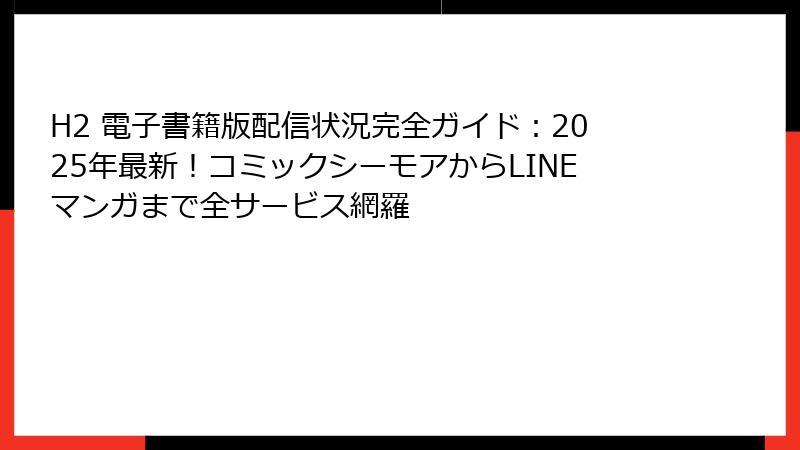 H2 電子書籍版配信状況完全ガイド：2025年最新！コミックシーモアからLINEマンガまで全サービス網羅