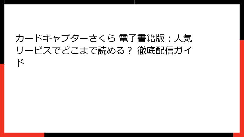 カードキャプターさくら 電子書籍版:人気サービスでどこまで読める? 徹底配信ガイド