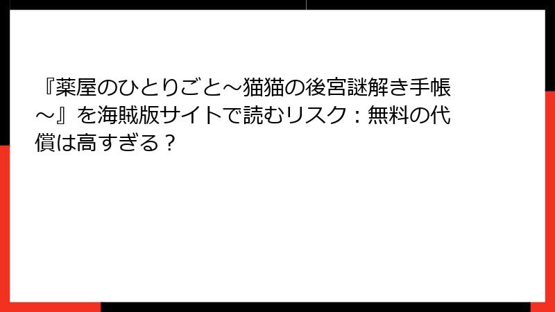『薬屋のひとりごと~猫猫の後宮謎解き手帳~』を海賊版サイトで読むリスク:無料の代償は高すぎる?